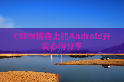 CSDN博客上的Android开发心得分享